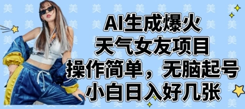 AI生成爆火天气女友项目，操作简单，无脑起号，小白日入好几张 - 福利组