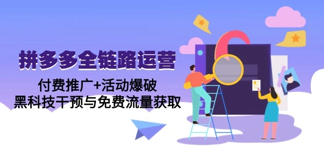 拼多多全链路运营5月课：付费推广+活动爆破，黑科技干预与免费流量获取 - 福利组