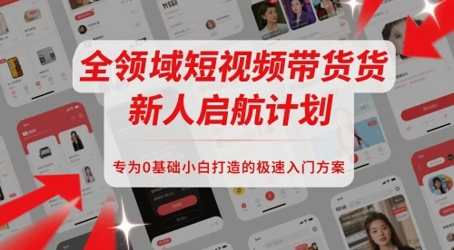 全领域短视频带货新人启航计划，专为0基础小白打造的极速入门方案 - 福利组
