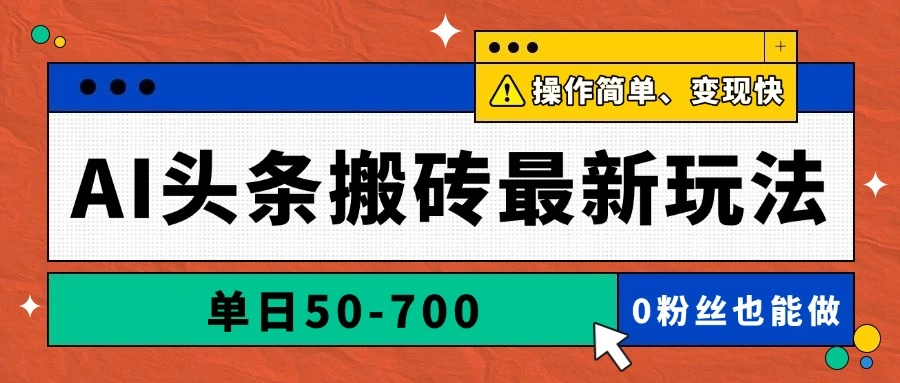 AI头条搬砖最新玩法，单日50-700，AI写文章，操作简单，变现快 - 福利组
