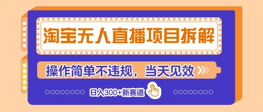 淘宝无人直播项目拆解，操作简单不违规，当天见效 日入300+新赛道 - 福利组