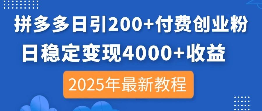 拼多多日引200+付费创业粉，日稳定变现4000+收益，2025年最新教程- 福利组