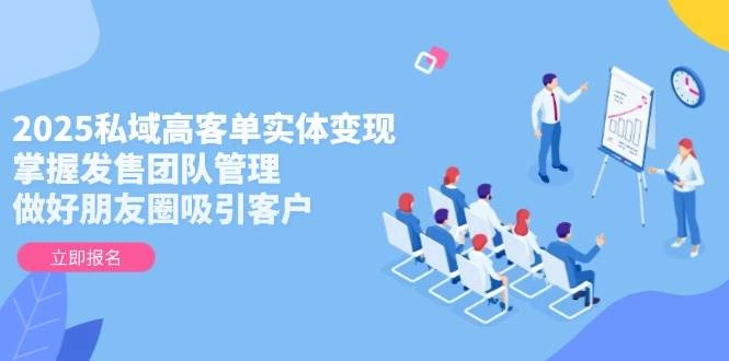 2025私域高客单实体变现，掌握发售团队管理，做好朋友圈吸引客户 - 福利组