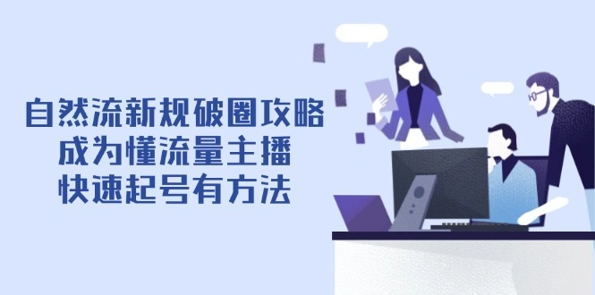 自然流新规破圈攻略【4月6更新】：成为懂流量主播，快速起号有方法 - 福利组