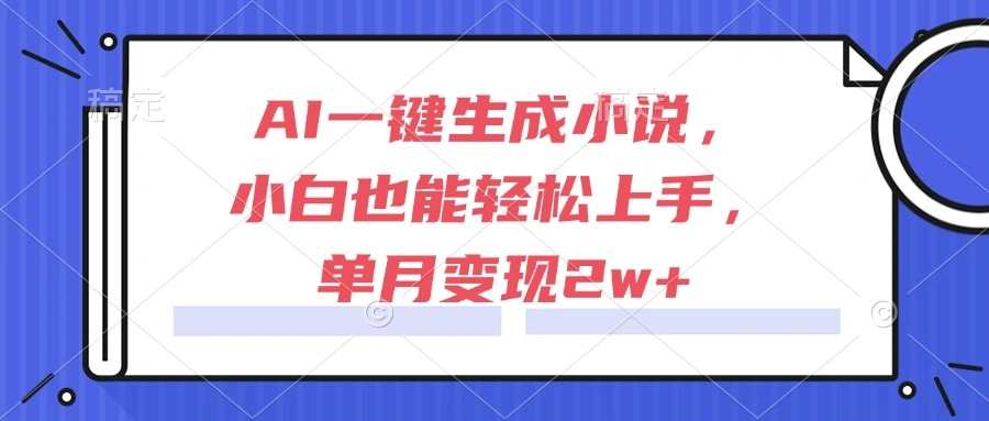 AI一键生成小说，小白也能轻松上手，单月变现2w+ - 福利组