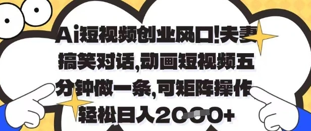 Ai短视频创业风口，夫妻搞笑对话，动画短视频五分钟做一条，可矩阵操作，轻松日入1k+【揭秘】 - 福利组
