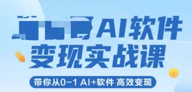 AI软件变现实战课，带你从0-1 Al+软件 高效变现 - 福利组