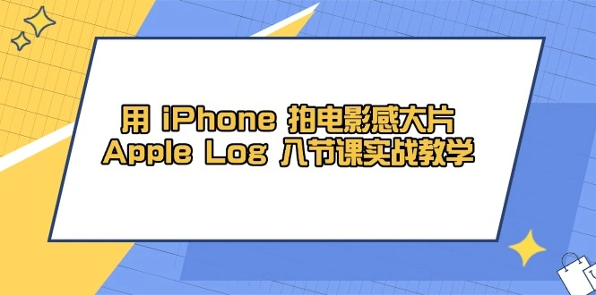 用 iPhone 拍电影感大片，Apple Log 8节课实战教学 - 福利组