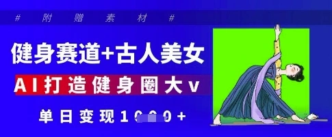 健身赛道+古人美女，AI打造健身圈大v，单日变现多张 - 福利组