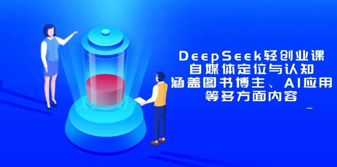 DeepSeek轻创业课：自媒体定位与认知，涵盖图书博主、AI应用等多方面内容 - 福利组