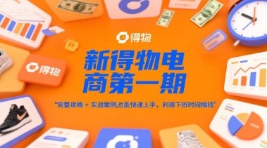 新得物电商第一期，完整攻略+实战案例，普通人也能快速上手，利用下班时间搞钱 - 福利组