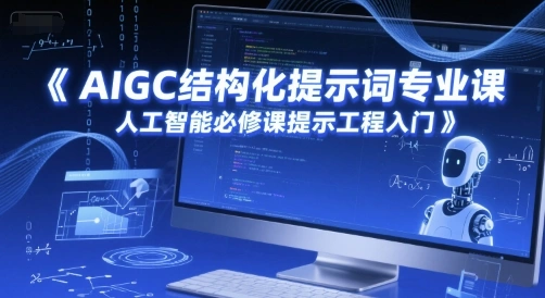 AIGC结构化提示词专业课，人工智能必修课提示工程入门- 福利组