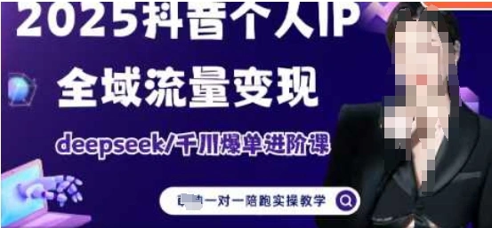 2025个人IP短视频带货(进阶版)全域流量变现，deepseek千川爆单进阶课 - 福利组