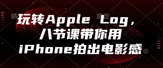 玩转Apple Log，八节课带你用iPhone拍出电影感 - 福利组