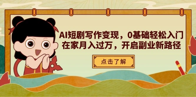 AI短剧写作变现，0基础轻松入门，在家月入过万，开启副业新路径 - 福利组