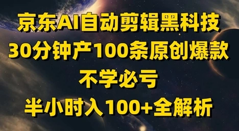 京东AI自动剪辑黑科技，30分钟产100条原创爆款，不学必亏！半小时入100+全解析 - 福利组