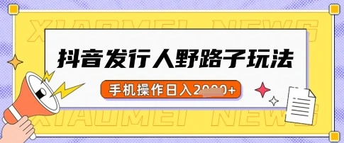 抖音发行人野路子玩法，一单利润50，手机操作一天多张【揭秘】 - 福利组