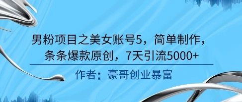 男粉项目之美女账号5，简单制作，条条爆款原创，7天引流5000+ - 福利组