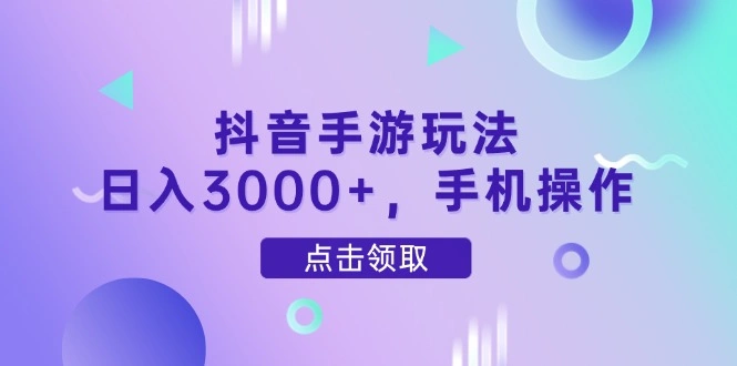 抖音手游玩法，日入3000+，手机操作 - 福利组