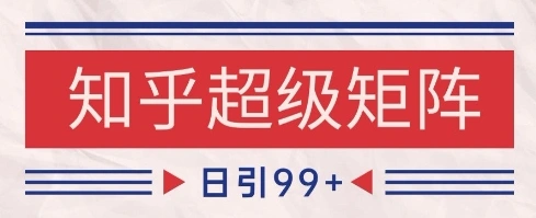 知乎超级矩阵玩法引流高质量精准粉SEO覆盖，日变现1k+【揭秘】 - 福利组