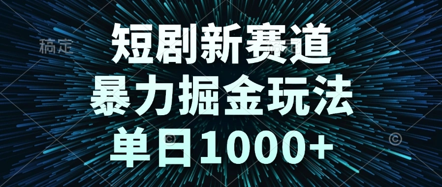 短剧新赛道，暴力掘金玩法，单日1000+ - 福利组