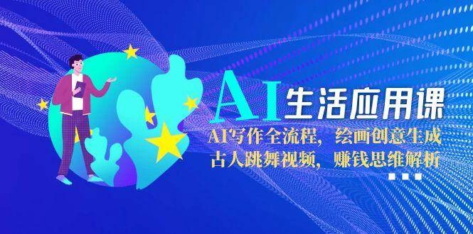 AI生活应用课：AI写作全流程，绘画创意生成，古人跳舞视频，赚钱思维解析 - 福利组