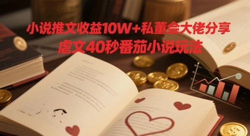 小说推文收益10W+私董会大佬分享，虐文40秒番茄小说玩法- 福利组