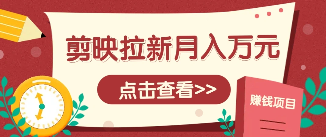 剪映拉新推广项目，5个粉丝就能操作，月入1w+超详细攻略！【附入口】 - 福利组