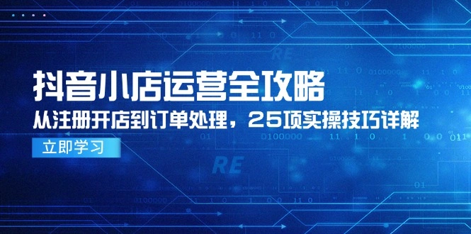 抖音小店运营全攻略，从注册开店到订单处理，25项实操技巧详解 - 福利组