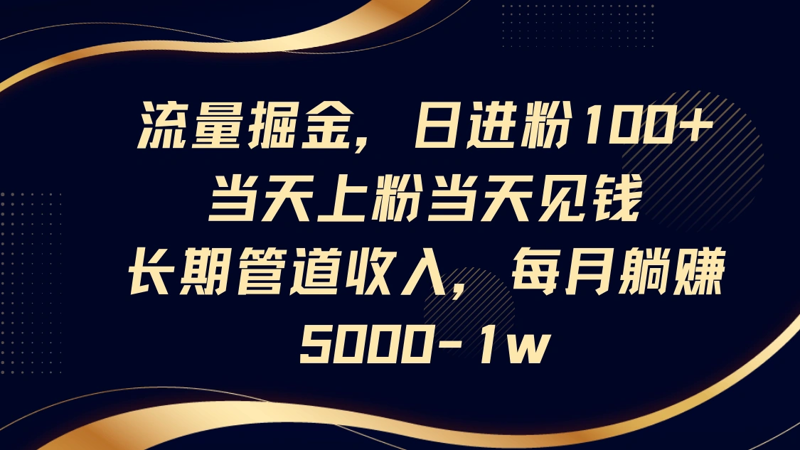 流量掘金，日进粉100+,当天上粉当天见钱，长期管道收入，每月躺赚5000-1w - 福利组