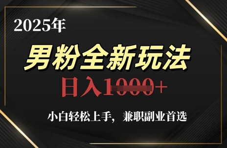2025年男粉全新玩法，小白轻松上手，兼职副业首选，轻轻松松日入1k+ - 福利组