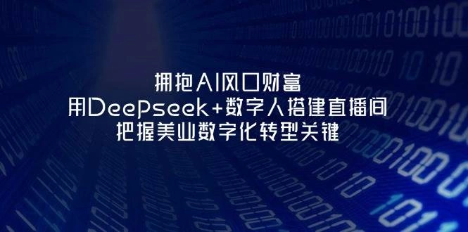 拥抱AI风口财富：用Deepseek+数字人搭建直播间，把握美业数字化转型关键 - 福利组