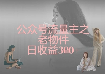 公众号流量主之老物件日收益300+ - 福利组