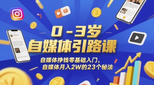 0-3岁自媒体引路课，自媒体挣钱零基础入门，自媒体月入2W的23个秘法 - 福利组