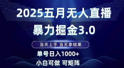 2025五月无人直播暴力掘金3.0，当天上手，当天拿结果，单号日入1k+小白可做可矩阵【揭秘】 - 福利组