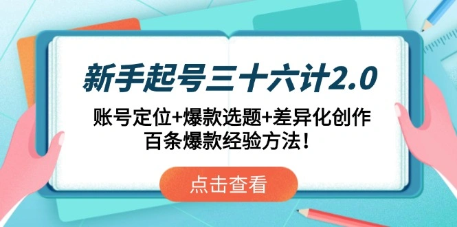 新手起号三十六计2.0：账号定位+爆款选题+差异化创作，百条爆款经验方法！ - 福利组