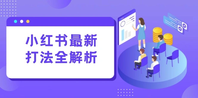 小红书最新打法线下课：笔记生产+评论运营，打造标准化流量增长引擎- 福利组