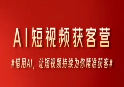 AI短视频获客营，借用AI，让短视频持续为你精准获客 - 福利组