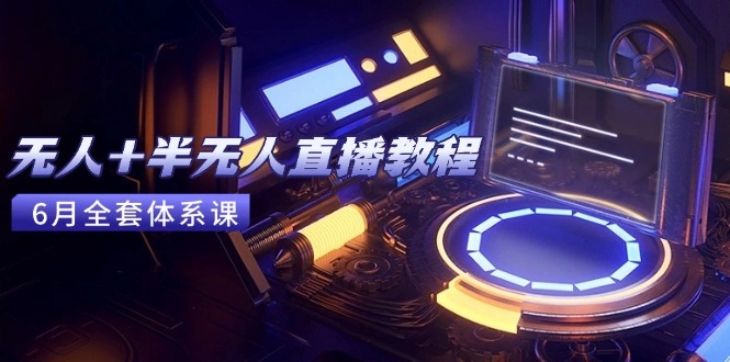 无人+半无人直播教程：AI工具+场景搭建，0到1掌握核心技术(6月更新 - 福利组