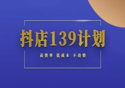 抖店139计划实录手册不动销起店实操方法论，高效率低成本不动销 - 福利组