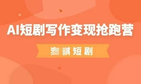 AI短剧写作变现抢跑营，门槛低，0基础，普通人做副业的绝佳机会 - 福利组