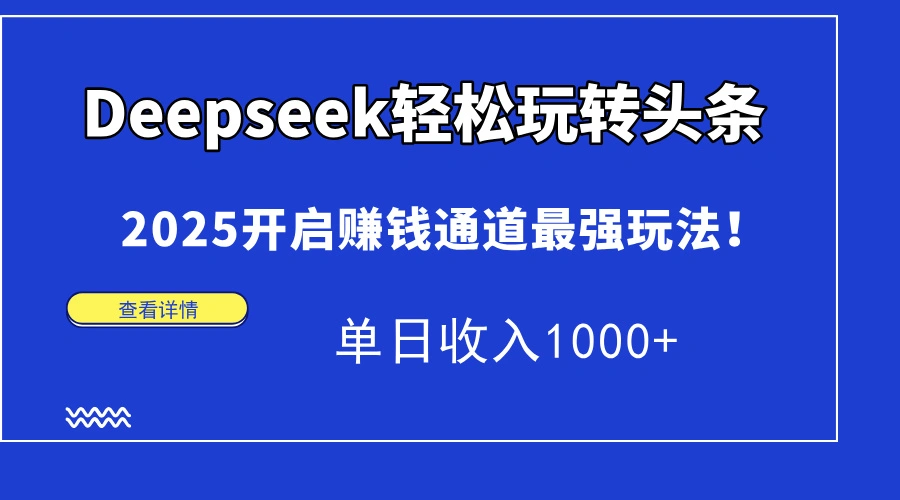 Deepseek轻松玩转头条，2025开启赚钱通道最强玩法！单日收入1000+ - 福利组