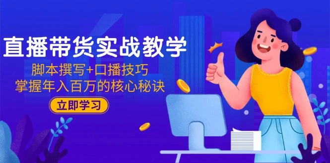 直播带货实战教学：脚本撰写+口播技巧，掌握年入百万的核心秘诀 - 福利组