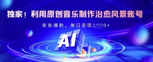 独家！利用原创音乐制作治愈风景账号，条条爆款，单日变现多张 - 福利组