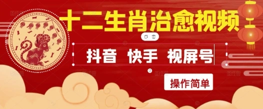 疯狂火爆！抖音，小红书，视频号十二生肖治愈的视频，轻松制作+快速拿到结果 - 福利组