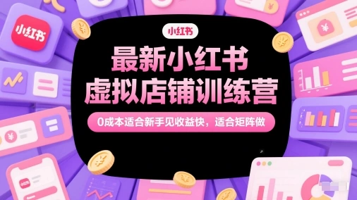 最新小红书虚拟店铺训练营，0成本适合新手见收益快，适合矩阵做 - 福利组