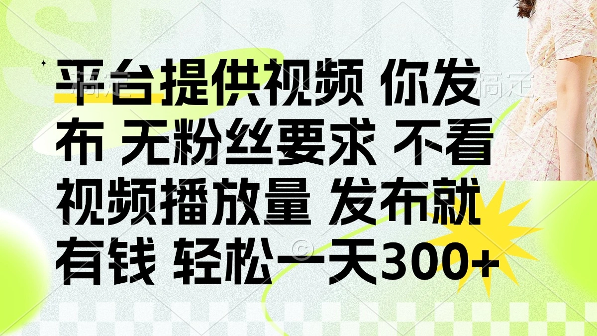 发布平台提供视频就有钱 无粉丝要求 不看视频播放量 发布就有钱 一天300+ - 福利组