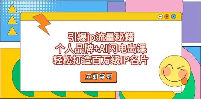 引爆ip流量秘籍，个人品牌+AI闪电出课，轻松打造百万级IP名片 - 福利组