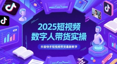 2025短视频数字人带货实操，抖音快手短视频带货最新教学 - 福利组
