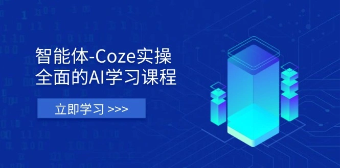 智能体-Coze实操：全面的AI学习课程，涵盖从理论基础到实战应用的全过程 - 福利组